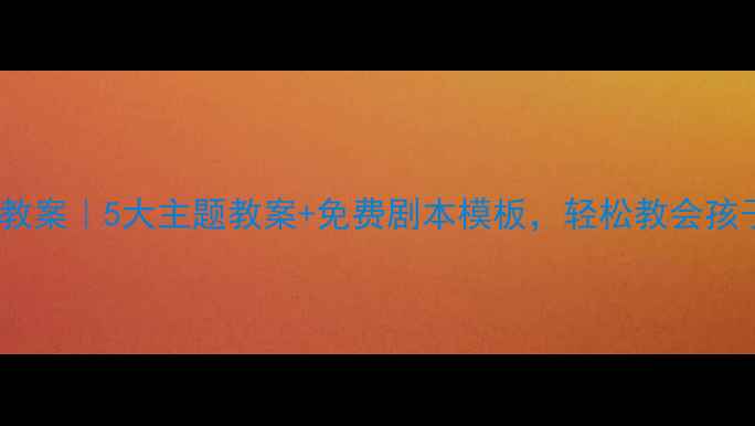 图片 ✨幼儿园安全情景剧教案｜5大主题教案+免费剧本模板，轻松教会孩子防火防拐防意外🔥1