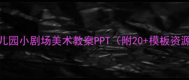 图片 ✨幼儿园小剧场美术教案PPT（附20+模板资源）✨