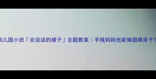 图片 ✨幼儿园小班「会说话的裙子」主题教案｜手残妈妈也能做超萌亲子手工