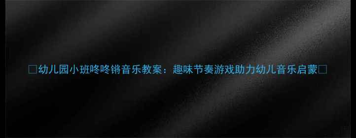 图片 ✨幼儿园小班咚咚锵音乐教案：趣味节奏游戏助力幼儿音乐启蒙✨