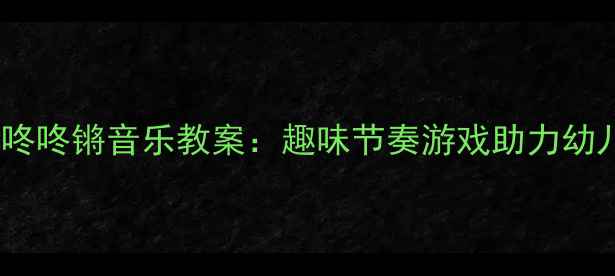 图片 ✨幼儿园小班咚咚锵音乐教案：趣味节奏游戏助力幼儿音乐启蒙✨2