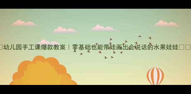 图片 ✨幼儿园手工课爆款教案｜零基础也能带娃画出会说话的水果娃娃🍎🍌1