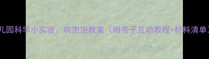 图片 ✨幼儿园科学小实验：吹泡泡教案（附亲子互动教程+材料清单）💡1