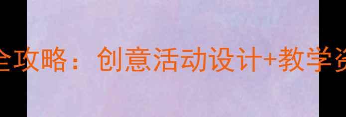 图片 ✨幼师必备｜幼儿园美术教案全攻略：创意活动设计+教学资源+家长沟通技巧（附模板）2