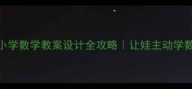 图片 ✨我能行！小学数学教案设计全攻略｜让娃主动学数学的秘诀✨