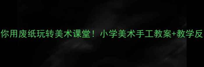 图片 ✨手把手教你用废纸玩转美术课堂！小学美术手工教案+教学反思全攻略📚