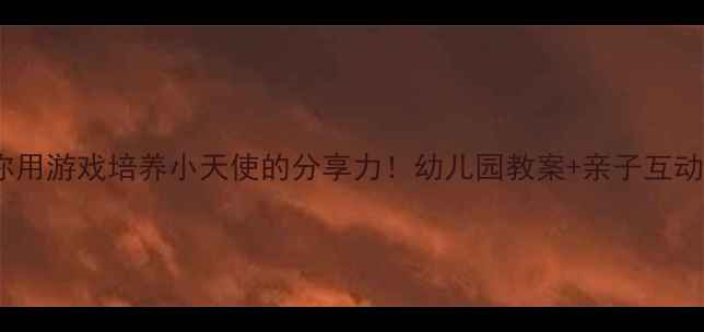 图片 ✨手把手教你用游戏培养小天使的分享力！幼儿园教案+亲子互动指南全攻略1