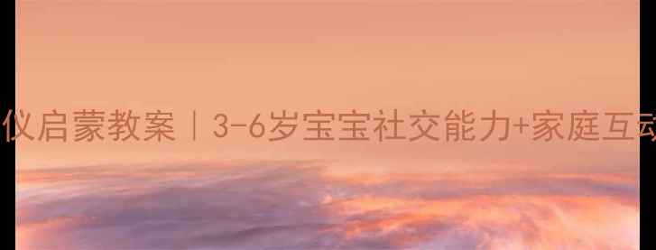 图片 ✨早教礼仪启蒙教案｜3-6岁宝宝社交能力+家庭互动全攻略2