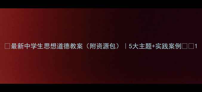图片 ✨最新中学生思想道德教案（附资源包）｜5大主题+实践案例📚🎯1