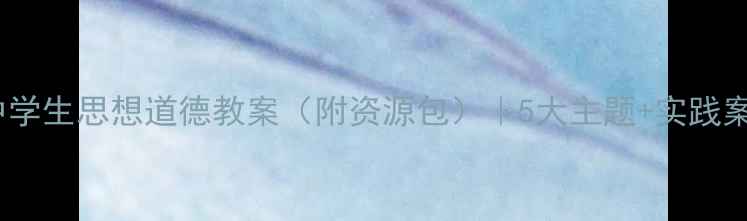 图片 ✨最新中学生思想道德教案（附资源包）｜5大主题+实践案例📚🎯2