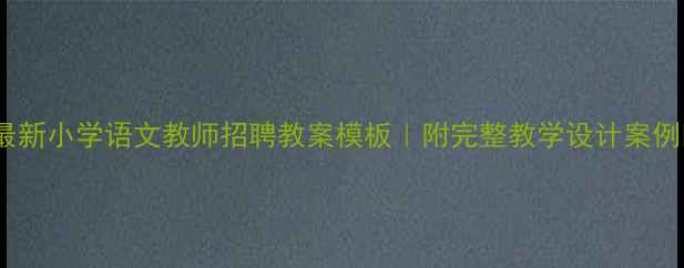 图片 ✨最新小学语文教师招聘教案模板｜附完整教学设计案例📚2