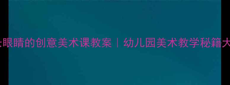图片 ✨皮肤长眼睛的创意美术课教案｜幼儿园美术教学秘籍大公开🎨2