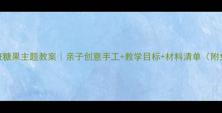 图片 ✨美术小班糖果主题教案｜亲子创意手工+教学目标+材料清单（附免费模板）