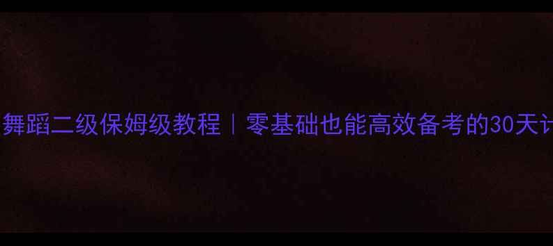 图片 ✨考级舞蹈二级保姆级教程｜零基础也能高效备考的30天计划💃1