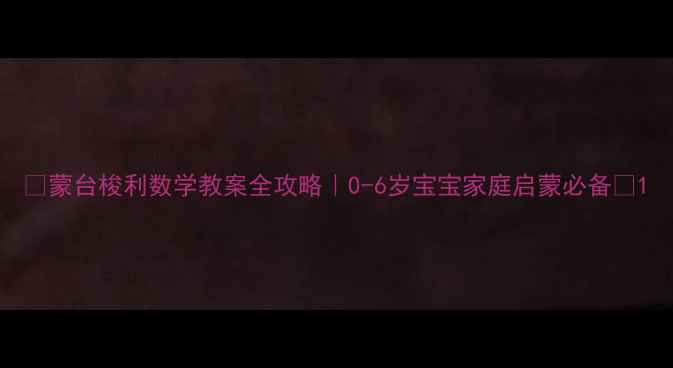 图片 ✨蒙台梭利数学教案全攻略｜0-6岁宝宝家庭启蒙必备✨1