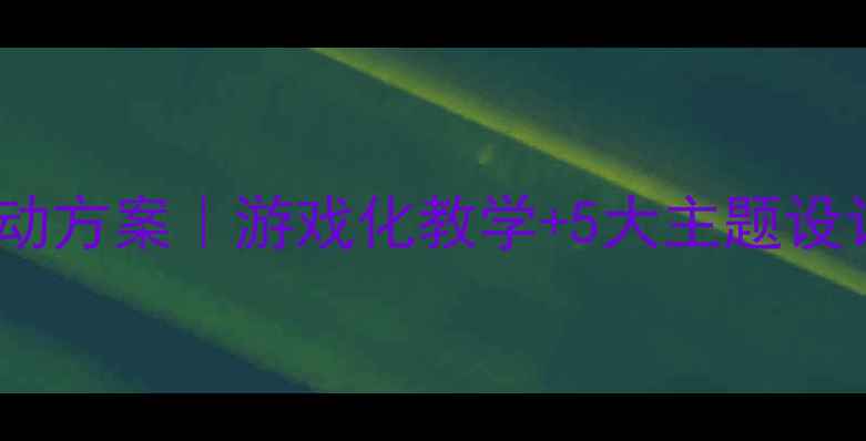 图片 ✨超全干货幼儿下半日活动方案｜游戏化教学+5大主题设计｜轻松带娃不焦虑👶💡2