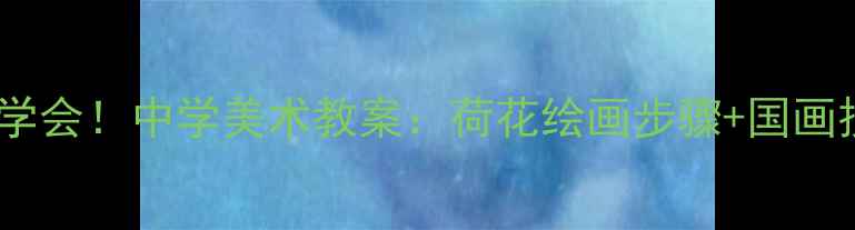 图片 ✨零基础也能学会！中学美术教案：荷花绘画步骤+国画技巧全攻略🌸2