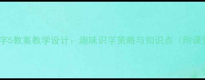 图片 一年级下册识字5教案教学设计：趣味识字策略与知识点（附课堂活动方案）2