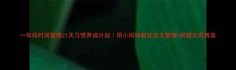 图片 一年级时间管理21天习惯养成计划｜用小闹钟教娃自主管理+附超实用教案