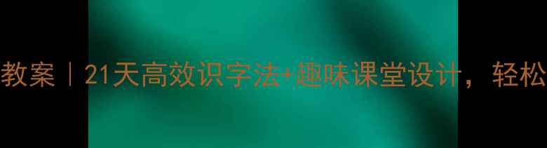 图片 一年级识字教学教案｜21天高效识字法+趣味课堂设计，轻松培养阅读小达人