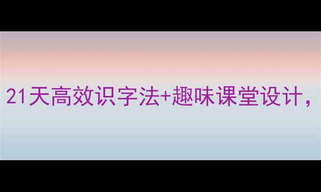 图片 一年级识字教学教案｜21天高效识字法+趣味课堂设计，轻松培养阅读小达人2