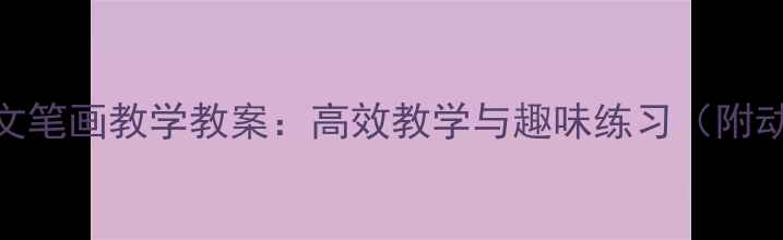 图片 一年级语文笔画教学教案：高效教学与趣味练习（附动画演示）