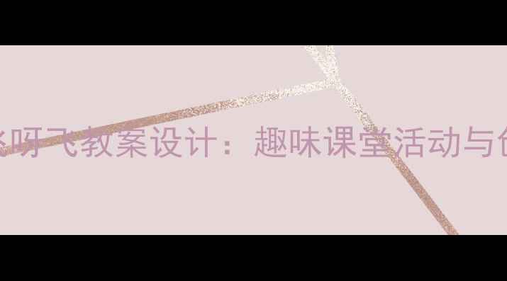 图片 一年级音乐飞呀飞教案设计：趣味课堂活动与创意教学方案