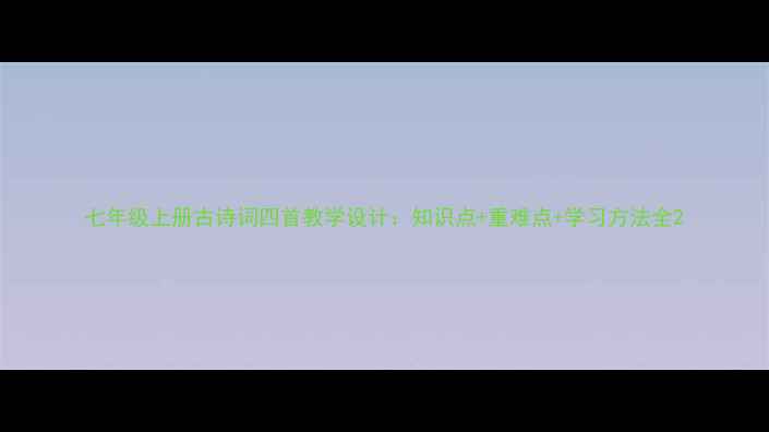 图片 七年级上册古诗词四首教学设计：知识点+重难点+学习方法全2