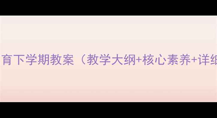 图片 七年级体育下学期教案（教学大纲+核心素养+详细教案）2