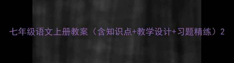 图片 七年级语文上册教案（含知识点+教学设计+习题精练）2