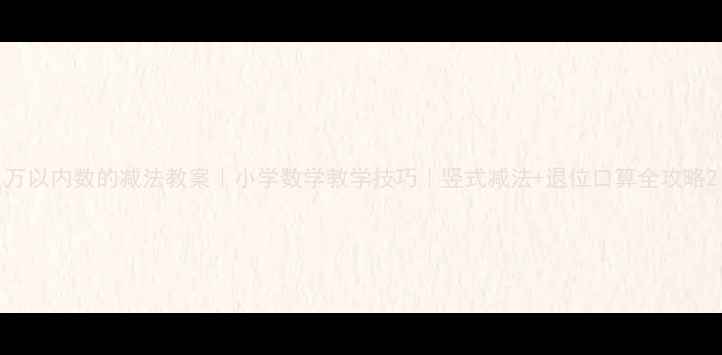 图片 万以内数的减法教案｜小学数学教学技巧｜竖式减法+退位口算全攻略2