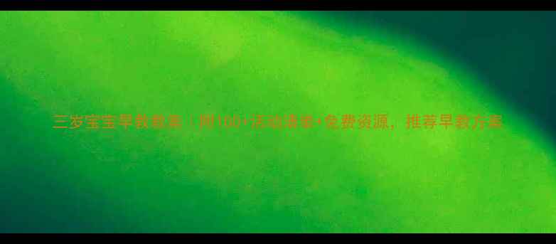 图片 三岁宝宝早教教案｜附100+活动清单+免费资源，推荐早教方案