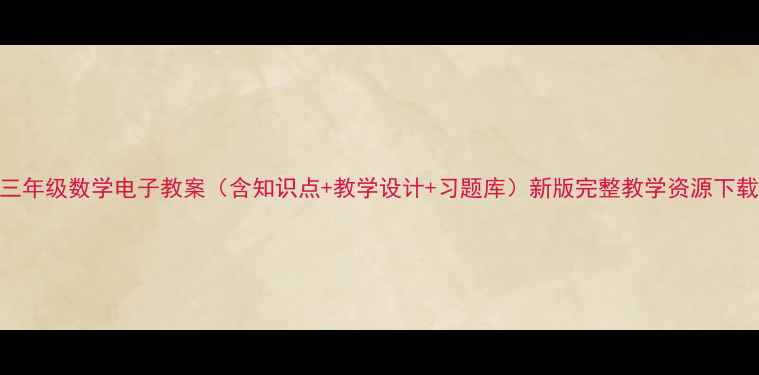 图片 三年级数学电子教案（含知识点+教学设计+习题库）新版完整教学资源下载