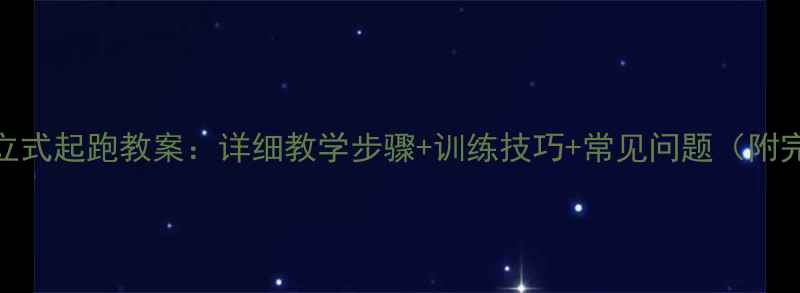 图片 三年级站立式起跑教案：详细教学步骤+训练技巧+常见问题（附完整方案）