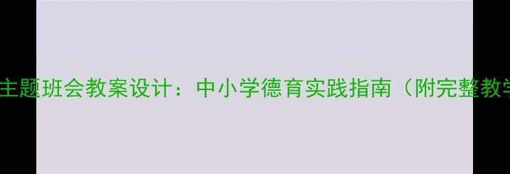 图片 三爱教育主题班会教案设计：中小学德育实践指南（附完整教学方案）2