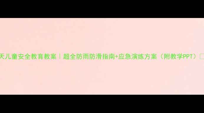 图片 下雨天儿童安全教育教案｜超全防雨防滑指南+应急演练方案（附教学PPT）🌧️👶