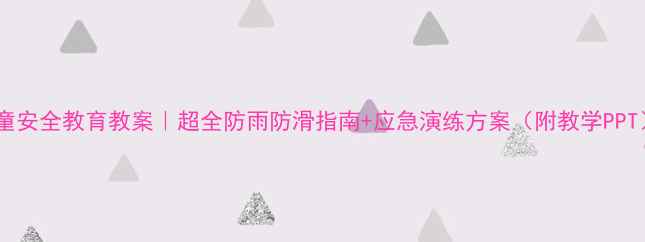 图片 下雨天儿童安全教育教案｜超全防雨防滑指南+应急演练方案（附教学PPT）🌧️👶1