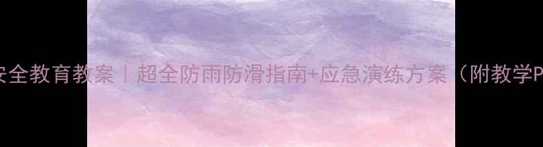 图片 下雨天儿童安全教育教案｜超全防雨防滑指南+应急演练方案（附教学PPT）🌧️👶2
