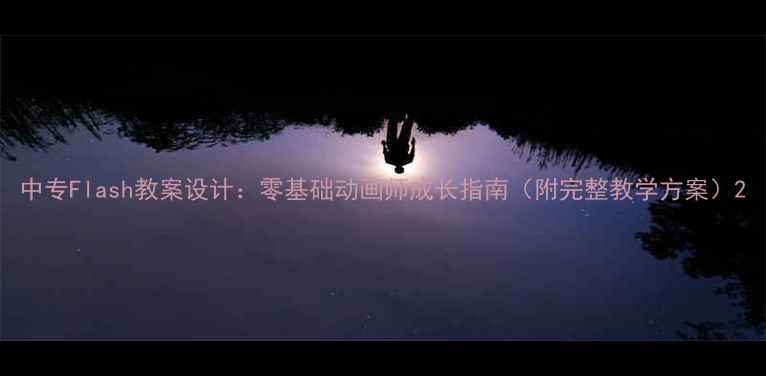 图片 中专Flash教案设计：零基础动画师成长指南（附完整教学方案）2