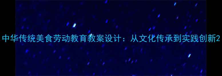 图片 中华传统美食劳动教育教案设计：从文化传承到实践创新2