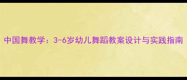 图片 中国舞教学：3-6岁幼儿舞蹈教案设计与实践指南