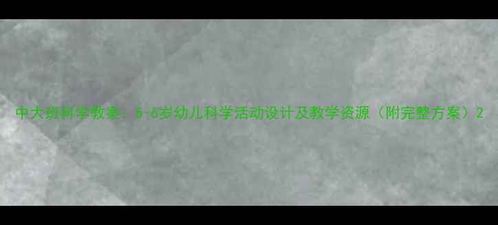 图片 中大班科学教案：5-6岁幼儿科学活动设计及教学资源（附完整方案）2