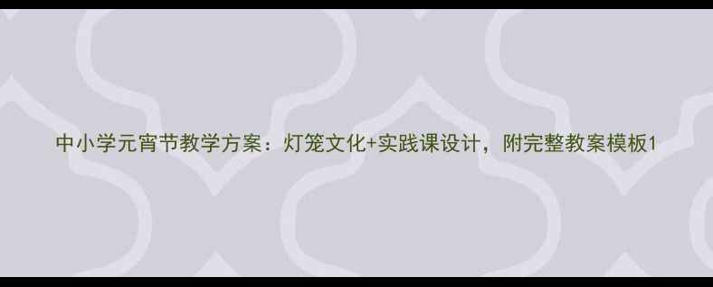 图片 中小学元宵节教学方案：灯笼文化+实践课设计，附完整教案模板1