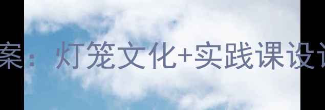 图片 中小学元宵节教学方案：灯笼文化+实践课设计，附完整教案模板2