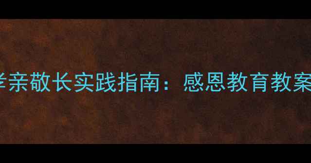 图片 中小学德育课程孝亲敬长实践指南：感恩教育教案设计与实施路径1