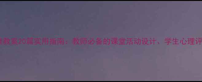 图片 中小学心理健康教案20篇实用指南：教师必备的课堂活动设计、学生心理评估与干预策略2