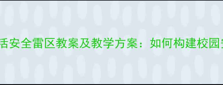 图片 中小学生生活安全雷区教案及教学方案：如何构建校园安全防护网1