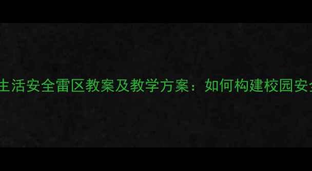 图片 中小学生生活安全雷区教案及教学方案：如何构建校园安全防护网2