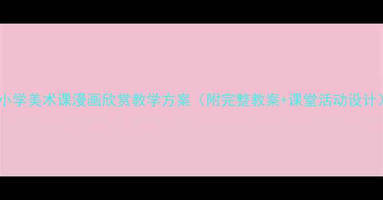 图片 中小学美术课漫画欣赏教学方案（附完整教案+课堂活动设计）2