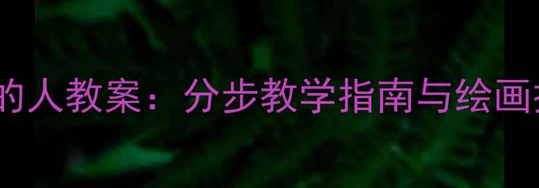 图片 中小学美术课穿雨衣的人教案：分步教学指南与绘画技巧（附教学资源）1